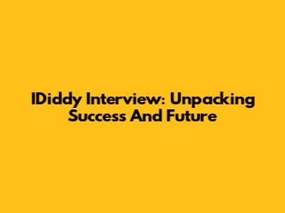 IDiddy Interview: Unpacking Success And Future