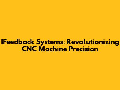 IFeedback Systems: Revolutionizing CNC Machine Precision