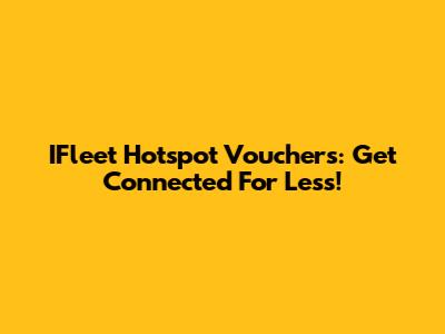 IFleet Hotspot Vouchers: Get Connected For Less!