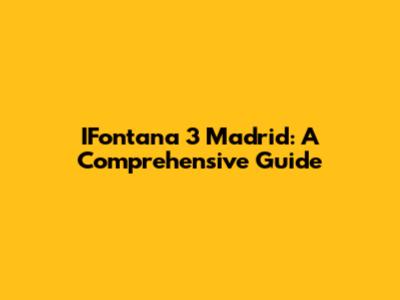 IFontana 3 Madrid: A Comprehensive Guide