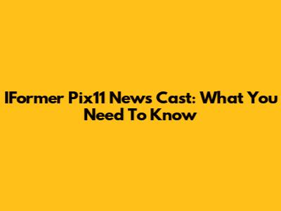 IFormer Pix11 News Cast: What You Need To Know