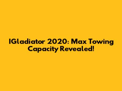 IGladiator 2020: Max Towing Capacity Revealed!