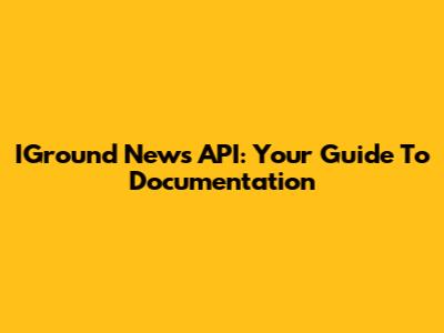 IGround News API: Your Guide To Documentation