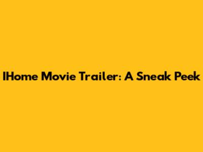 IHome Movie Trailer: A Sneak Peek