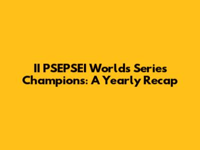 II PSEPSEI Worlds Series Champions: A Yearly Recap