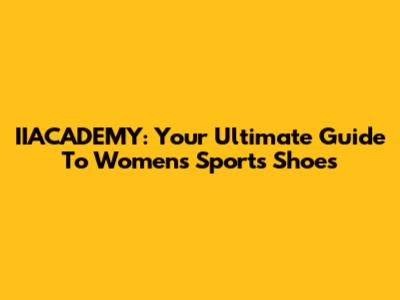 IIACADEMY: Your Ultimate Guide To Women's Sports Shoes