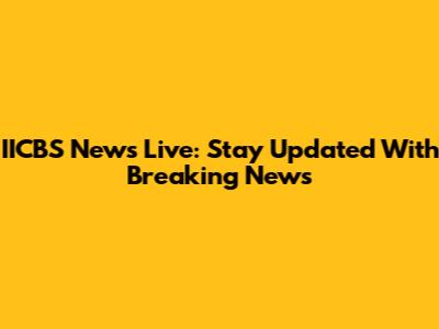 IICBS News Live: Stay Updated With Breaking News