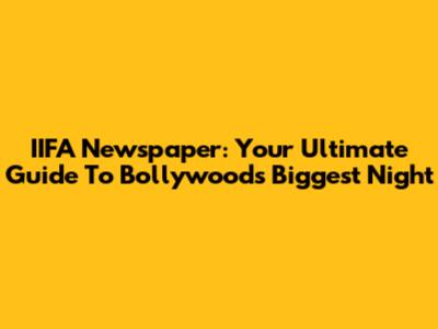 IIFA Newspaper: Your Ultimate Guide To Bollywood's Biggest Night