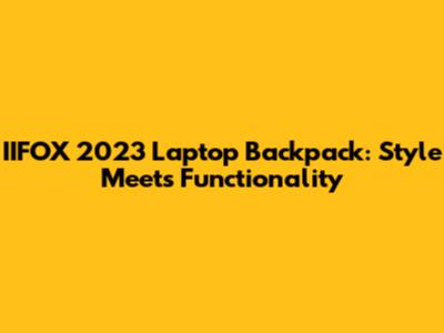 IIFOX 2023 Laptop Backpack: Style Meets Functionality