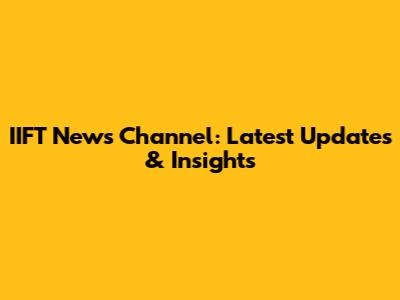 IIFT News Channel: Latest Updates & Insights