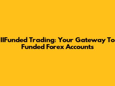 IIFunded Trading: Your Gateway To Funded Forex Accounts