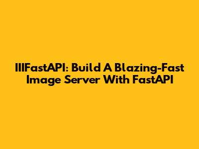 IIIFastAPI: Build A Blazing-Fast Image Server With FastAPI