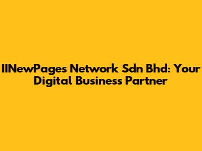 IINewPages Network Sdn Bhd: Your Digital Business Partner