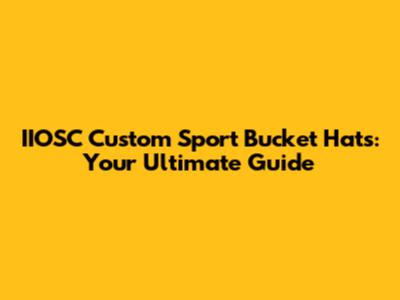 IIOSC Custom Sport Bucket Hats: Your Ultimate Guide
