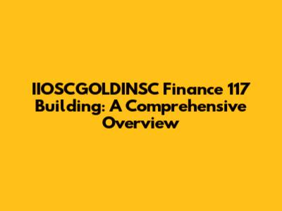 IIOSCGOLDINSC Finance 117 Building: A Comprehensive Overview