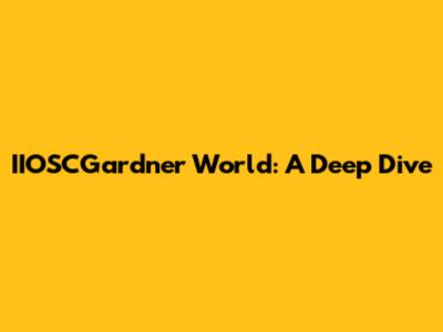 IIOSCGardner World: A Deep Dive