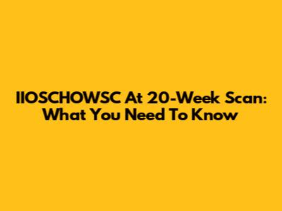 IIOSCHOWSC At 20-Week Scan: What You Need To Know
