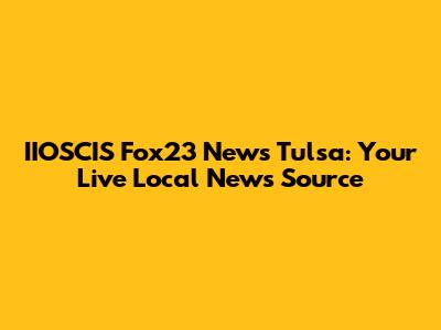 IIOSCIS Fox23 News Tulsa: Your Live Local News Source