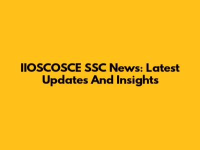 IIOSCOSCE SSC News: Latest Updates And Insights
