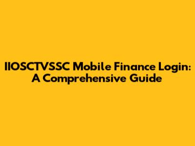 IIOSCTVSSC Mobile Finance Login: A Comprehensive Guide