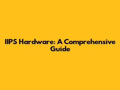 IIPS Hardware: A Comprehensive Guide