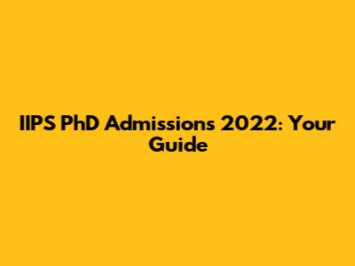 IIPS PhD Admissions 2022: Your Guide