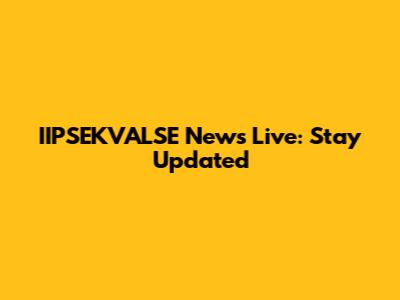 IIPSEKVALSE News Live: Stay Updated