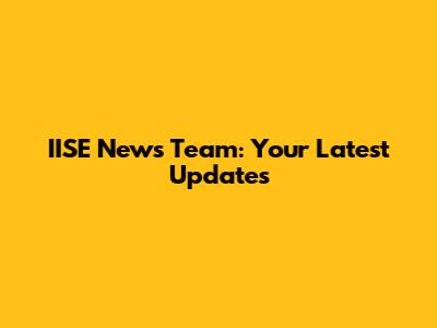 IISE News Team: Your Latest Updates