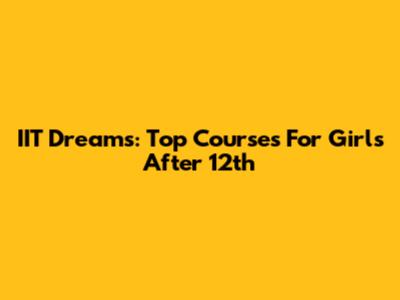IIT Dreams: Top Courses For Girls After 12th