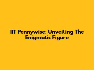 IIT Pennywise: Unveiling The Enigmatic Figure