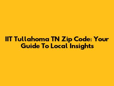 IIT Tullahoma TN Zip Code: Your Guide To Local Insights