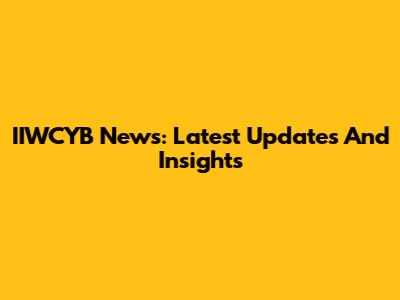 IIWCYB News: Latest Updates And Insights