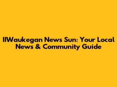 IIWaukegan News Sun: Your Local News & Community Guide
