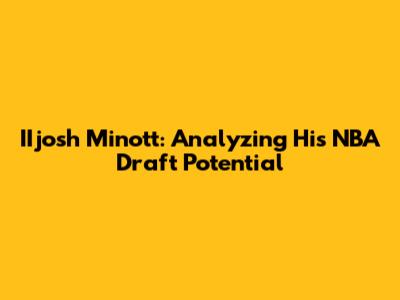 IIjosh Minott: Analyzing His NBA Draft Potential