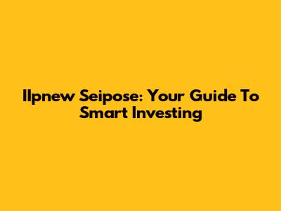 IIpnew Seipose: Your Guide To Smart Investing