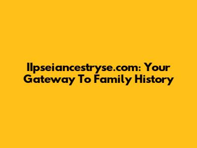 IIpseiancestryse.com: Your Gateway To Family History