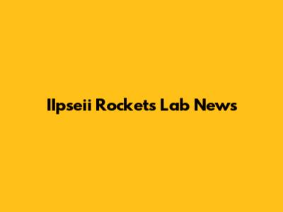 IIpseii Rockets Lab News