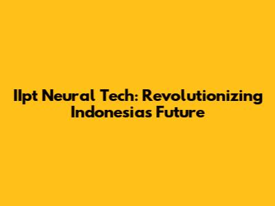 IIpt Neural Tech: Revolutionizing Indonesia's Future
