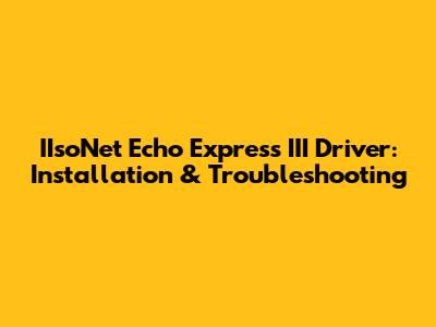 IIsoNet Echo Express III Driver: Installation & Troubleshooting