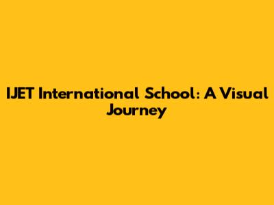 IJET International School: A Visual Journey