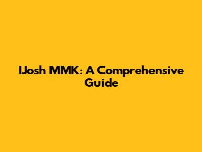 IJosh MMK: A Comprehensive Guide