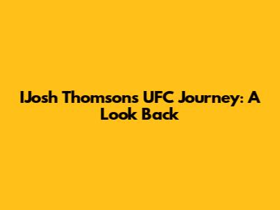 IJosh Thomson's UFC Journey: A Look Back