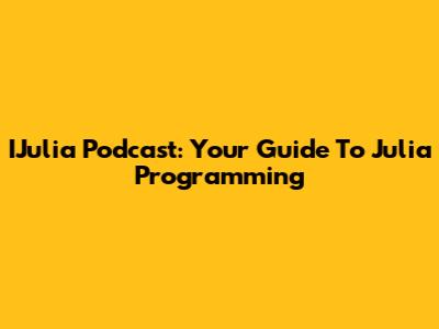IJulia Podcast: Your Guide To Julia Programming