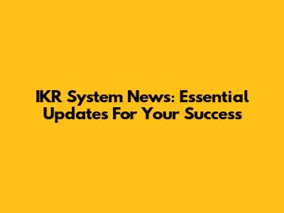 IKR System News: Essential Updates For Your Success