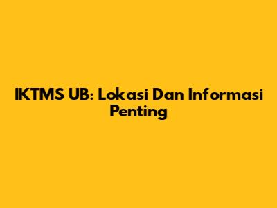 IKTMS UB: Lokasi Dan Informasi Penting