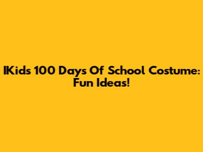 IKids 100 Days Of School Costume: Fun Ideas!