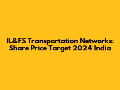 IL&FS Transportation Networks: Share Price Target 2024 India