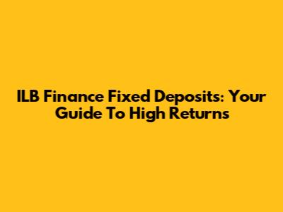 ILB Finance Fixed Deposits: Your Guide To High Returns