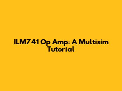 ILM741 Op Amp: A Multisim Tutorial