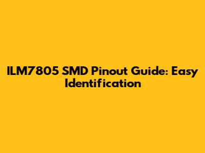 ILM7805 SMD Pinout Guide: Easy Identification